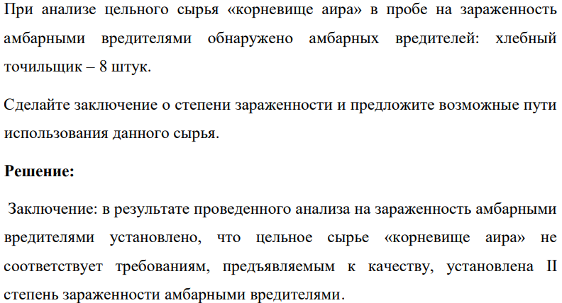При анализе цельного сырья «корневище аира» в пробе на зараженность амбарными вредителями обнаружено амбарных вредителей: хлебный точильщик – 8 штук. Сделайте заключение о степени зараженности и предложите возможные пути использования данного сырья.