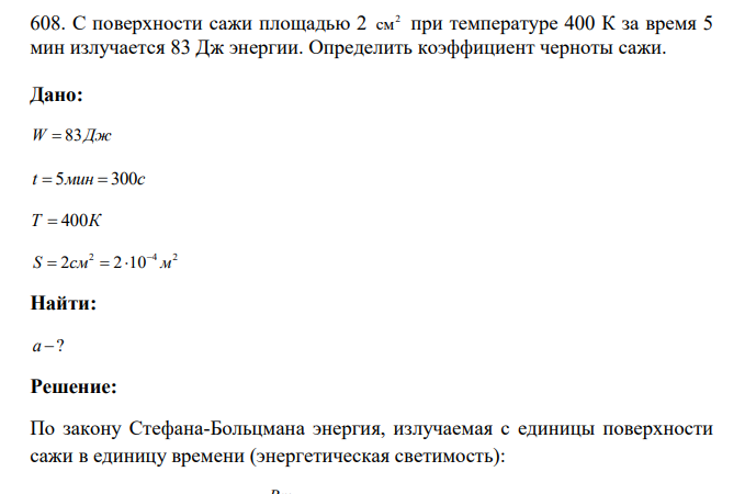 С поверхности сажи площадью 2 2 см при температуре 400 К за время 5 мин излучается 83 Дж энергии. Определить коэффициент черноты сажи. Дано: W 83Дж t 5 300 мин с Т К 4002 4 2 S 2 2 10 см м Найти: а ?