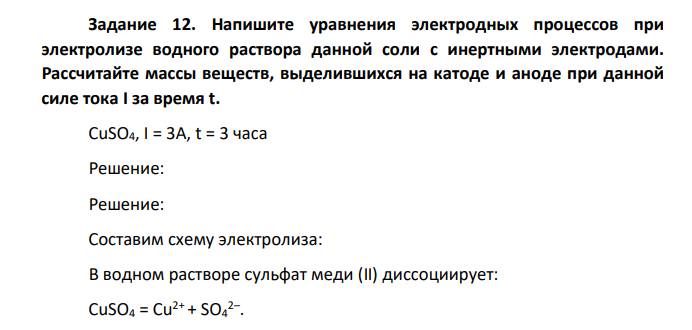 Напишите уравнения электродных процессов при электролизе водного раствора данной соли с инертными электродами. Рассчитайте массы веществ, выделившихся на катоде и аноде при данной силе тока I за время t. CuSO4, I