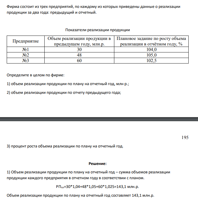 Фирма состоит из трех предприятий, по каждому из которых приведены данные о реализации продукции за два года: предыдущий и отчетный. Показатели реализации продукции Предприятие Объем реализации продукции в предыдущем году, млн.р. Плановое задание по росту объема реализации в отчётном году, % №1 30 104,0