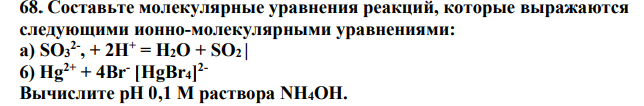 Составьте молекулярные уравнения реакций, которые выражаются следующими ионно-молекулярными уравнениями: a) SO3 2- , + 2H+ = H2O + SO2 | 6) Hg2+ + 4Br- [HgBr4] 2- Вычислите pH 0,1 М раствора NH4OH.