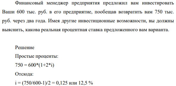 Финансовый менеджер предприятия предложил вам инвестировать Ваши 600 тыс. руб. в его предприятие, пообещав возвратить вам 750 тыс. руб. через два года. Имея другие инвестиционные возможности, вы должны выяснить, какова реальная процентная ставка предложенного вам варианта.
