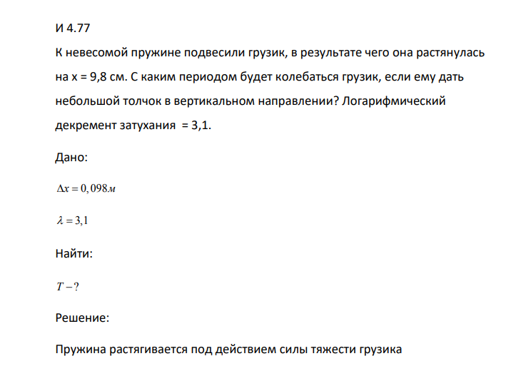 К невесомой пружине подвесили грузик, в результате чего она растянулась на x = 9,8 см. С каким периодом будет колебаться грузик, если ему дать небольшой толчок в вертикальном направлении? Логарифмический декремент затухания = 3,1. Дано:   x 0,098м   3,1 Найти: T ?