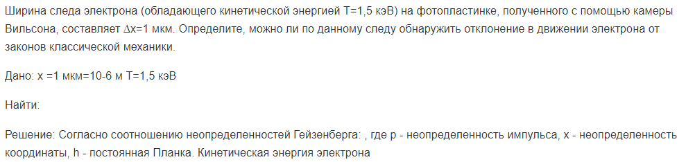 Ширина следа электрона (обладающего кинетической энергией T=1,5 кэВ) на фотопластинке, полученного с помощью камеры Вильсона, составляет ∆x=1 мкм. Определите, можно ли по данному следу обнаружить отклонение в движении электрона от законов классической механики.