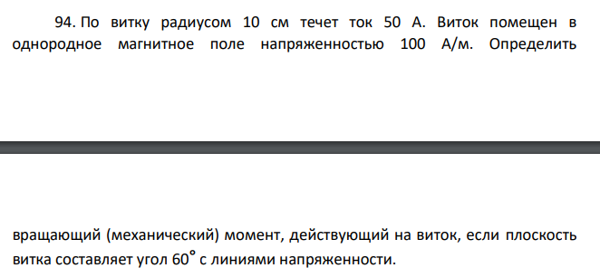 По витку радиусом 10 см течет ток 50 А. Виток помещен в однородное магнитное поле напряженностью 100 А/м. Определить вращающий (механический) момент, действующий на виток, если плоскость витка составляет угол 60° с линиями напряженности.