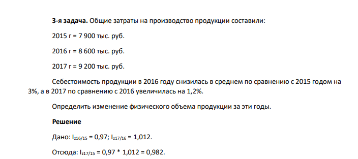 Общие затраты на производство продукции составили: 2015 г = 7 900 тыс. руб. 2016 г = 8 600 тыс. руб. 2017 г = 9 200 тыс. руб. Себестоимость продукции в 2016 году снизилась в среднем по сравнению с 2015 годом на 3%, а в