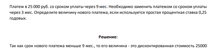 Платеж в 25 000 руб. со сроком уплаты через 9 мес. Необходимо заменить платежом со сроком уплаты через 3 мес. Определите величину нового платежа, если используется простая процентная ставка 0,25 годовых