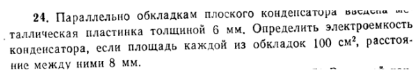 Параллельно обкладкам плоского конденсатора введена металлическая пластинка толщиной 6 мм. Определить электроемкость конденсатора, если площадь каждой из обкладок 100 см2, расстояние между ними 8 мм.