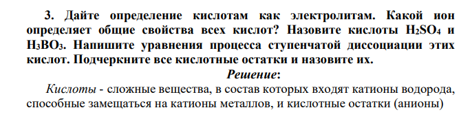 Дайте определение кислотам как электролитам. Какой ион определяет общие свойства всех кислот? Назовите кислоты H2SO4 и H3BO3. Напишите уравнения процесса ступенчатой диссоциации этих кислот. Подчеркните все кислотные остатки и назовите их