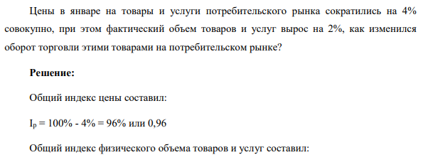 Цены в январе на товары и услуги потребительского рынка сократились на 4% совокупно, при этом фактический объем товаров и услуг вырос на 2%, как изменился оборот торговли этими товарами на потребительском рынке?