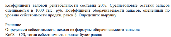 Коэффициент валовой рентабельности составил 20%. Среднегодовые остатки запасов оцениваются в 1000 тыс. руб. Коэффициент оборачиваемости запасов, оцененный по уровню себестоимости продаж, равен 8. Определите выручку