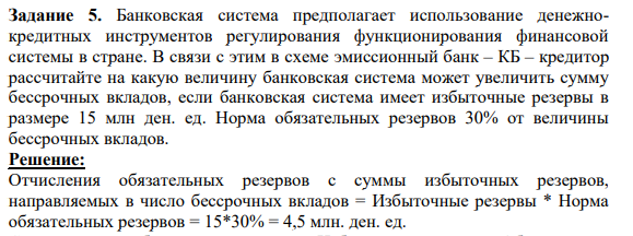 Банковская система предполагает использование денежнокредитных инструментов регулирования функционирования финансовой системы в стране. В связи с этим в схеме эмиссионный банк – КБ – кредитор рассчитайте на какую величину банковская система может увеличить сумму бессрочных вкладов, если банковская система имеет избыточные резервы в размере 15 млн ден. ед.