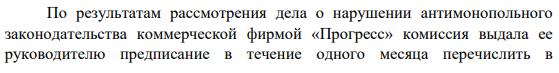 По результатам рассмотрения дела о нарушении антимонопольного законодательства коммерческой фирмой «Прогресс» комиссия выдала ее руководителю предписание в течение одного месяца перечислить в федеральный бюджет доход, полученный ею от монополистической деятельности. Однако генеральный директор фирмы «Прогресс» Котов под различными предлогами уклонялся от выполнения предписания комиссии.