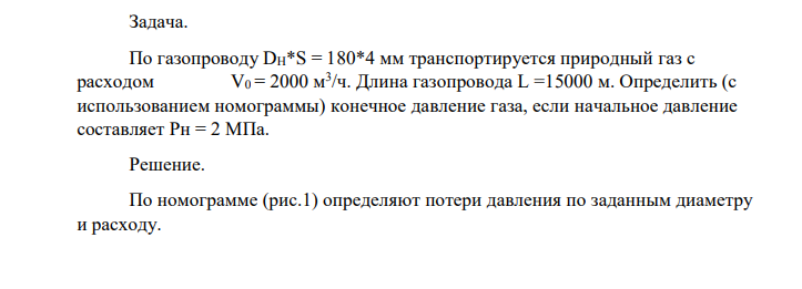 По газопроводу DH*S = 180*4 мм транспортируется природный газ с расходом V0 = 2000 м 3 /ч. Длина газопровода L =15000 м. Определить (с использованием номограммы) конечное давление газа, если начальное давление составляет Рн = 2 МПа.