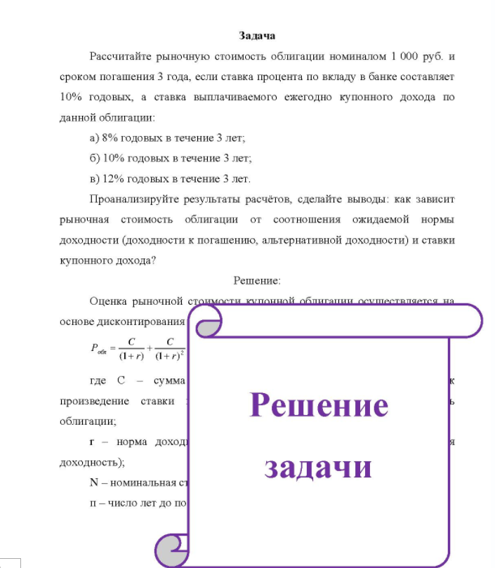 Задача Рассчитайте рыночную стоимость облигации номиналом 1 000 руб. и сроком погашения 3 года, если ставка процента по вкладу в банке составляет 10% годовых, а ставка выплачиваемого ежегодно купонного дохода по данной облигации: a) 8% годовых в течение 3 лет; б) 10% годовых в течение 3 лет; b) 12% годовых в течение 3 лет.