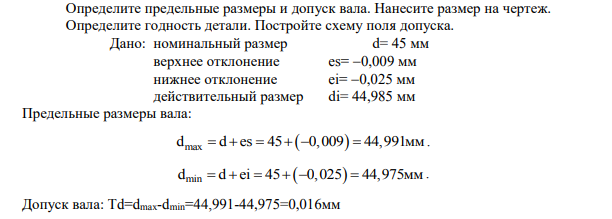 Определите предельные размеры и допуск вала. Нанесите размер на чертеж. Определите годность детали. Постройте схему поля допуска. Дано: номинальный размер d= 45 мм верхнее отклонение es= 0,009 мм