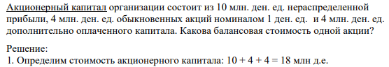 Акционерный капитал организации состоит из 10 млн. ден. ед. нераспределенной прибыли, 4 млн. ден. ед. обыкновенных акций номиналом 1 ден. ед. и 4 млн. ден. ед. дополнительно оплаченного капитала. Какова балансовая стоимость одной акции?