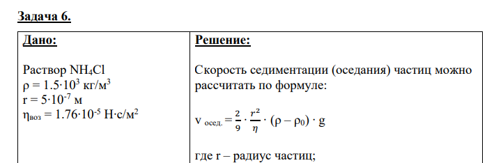 Дано: Раствор NH4Cl ρ = 1.5∙103 кг/м3 r = 5∙10-7 м ηвоз = 1.76∙10-5 Н∙с/м2 Найти: v осед. = ?