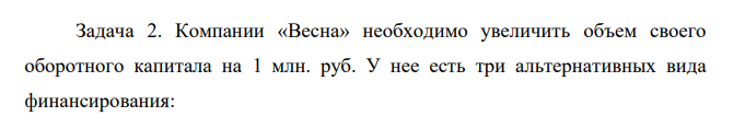 Компании «Весна» необходимо увеличить объем своего оборотного капитала на 1 млн. руб. У нее есть три альтернативных вида финансирования: а) взять ссуду в банке под 15%, это потребует от компании создание резервного остатка в размере 12%; 6) эмитировать (выпустить) коммерческий вексель со ставкой 12%.