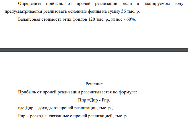 Определите прибыль от прочей реализации, если в планируемом году предусматривается реализовать основные фонды на сумму 56 тыс. р. Балансовая стоимость этих фондов 120 тыс. р., износ - 60%