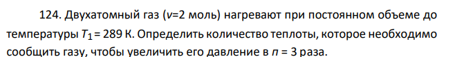Двухатомный газ (v=2 моль) нагревают при постоянном объеме до температуры T1 = 289 К. Определить количество теплоты, которое необходимо сообщить газу, чтобы увеличить его давление в п = 3 раза.