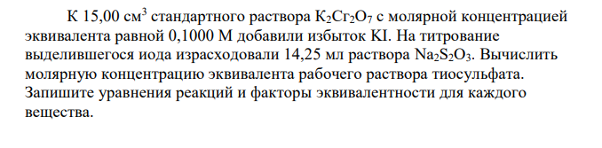 К 15,00 см3 стандартного раствора К2Сг2О7 с молярной концентрацией эквивалента равной 0,1000 М добавили избыток KI. На титрование выделившегося иода израсходовали 14,25 мл раствора Na2S2O3. Вычислить молярную