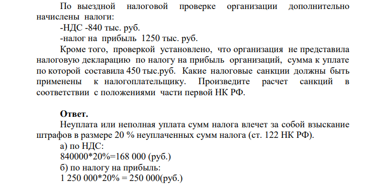 По выездной налоговой проверке организации дополнительно начислены налоги: -НДС -840 тыс. руб. -налог на прибыль 1250 тыс. руб. Кроме того, проверкой установлено, что организация не представила налоговую декларацию по налогу на прибыль организаций, сумма к уплате по которой составила 450 тыс.руб.