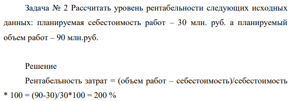 Рассчитать уровень рентабельности следующих исходных данных: планируемая себестоимость работ – 30 млн. руб. а планируемый объем работ – 90 млн.руб. Решение