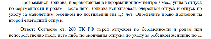 Программист Волкова, проработавшая в информационном центре 7 мес., ушла в отпуск по беременности и родам. После него Волкова использовала очередной отпуск и отпуск по уходу за малолетним ребенком по достижении им 1,5 лет. Определите право Волковой на второй ежегодный отпуск.