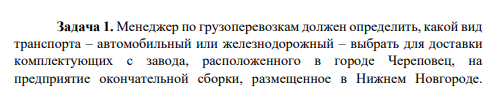 Менеджер по грузоперевозкам должен определить, какой вид транспорта – автомобильный или железнодорожный – выбрать для доставки комплектующих с завода, расположенного в городе Череповец, на предприятие окончательной сборки, размещенное в Нижнем Новгороде.