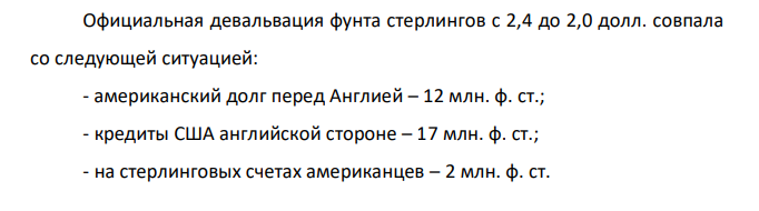 Официальная девальвация фунта стерлингов с 2,4 до 2,0 долл. совпала со следующей ситуацией: - американский долг перед Англией – 12 млн. ф. ст.; - кредиты США английской стороне – 17 млн. ф. ст.; - на стерлинговых счетах