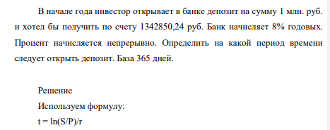 В начале года инвестор открывает в банке депозит на сумму 1 млн. руб. и хотел бы получить по счету 1342850,24 руб. Банк начисляет 8% годовых. Процент начисляется непрерывно. Определить на какой период времени следует открыть депозит. База 365 дней.