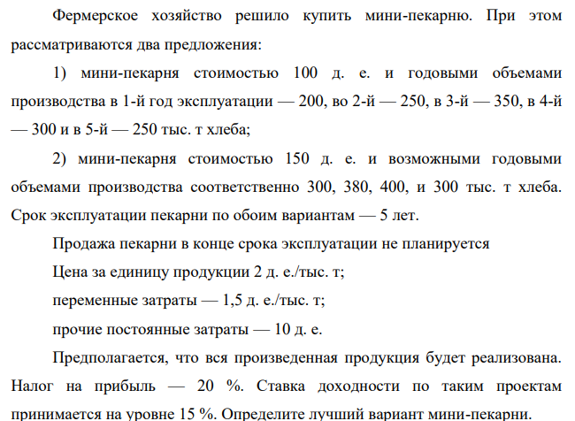 Фермерское хозяйство решило купить мини-пекарню. При этом рассматриваются два предложения: 1) мини-пекарня стоимостью 100 д. е. и годовыми объемами производства в 1-й год эксплуатации — 200, во 2-й — 250, в 3-й — 350, в 4-й — 300 и в 5-й — 250 тыс. т хлеба;