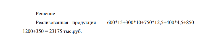 Определите объем реализованной продукции исходя из данных, представленных в таблице 1.2: Таблица 1.2 Показатели Количество, шт. Цена, тыс. руб. Сумма, тыс. руб.