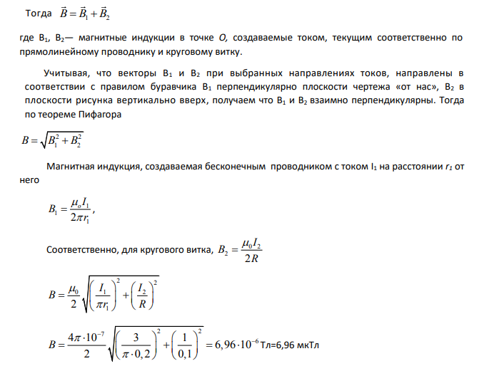 Бесконечно длинный прямолинейный проводник с током I1 = 3 А расположен на расстоянии 20 см от центра витка радиусом 10 см с током I2 = 1 А. Определить индукцию магнитного поля в центре витка для случаев, когда проводник: а) расположен перпендикулярно плоскости витка; б) находится в плоскости витка.