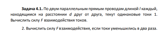 По двум параллельным прямым проводам длиной l каждый, находящимся на расстоянии d друг от друга, текут одинаковые токи 1. Вычислить силу F взаимодействия токов