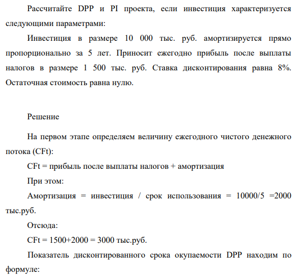 Рассчитайте DPP и PI проекта, если инвестиция характеризуется следующими параметрами: Инвестиция в размере 10 000 тыс. руб. амортизируется прямо пропорционально за 5 лет. Приносит ежегодно прибыль после выплаты налогов в размере 1 500 тыс. руб.