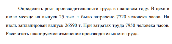 Определить рост производительности труда в плановом году. В цехе в июле месяце на выпуск 25 тыс. т было затрачено 7720 человека часов.