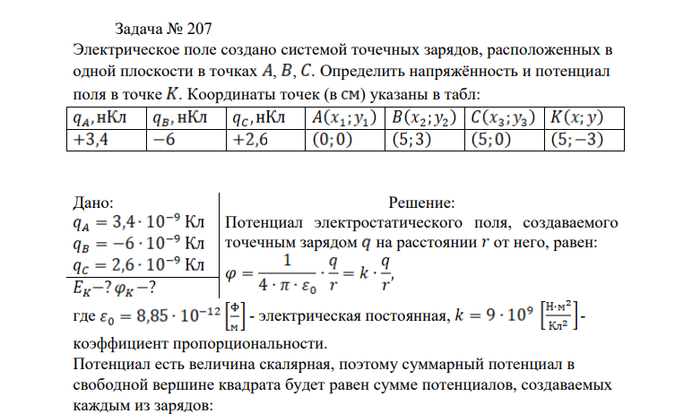 Электрическое поле создано системой точечных зарядов, расположенных в одной плоскости в точках , , . Определить напряжённость и потенциал поля в точке . Координаты точек (в ) указаны в табл: Дано: