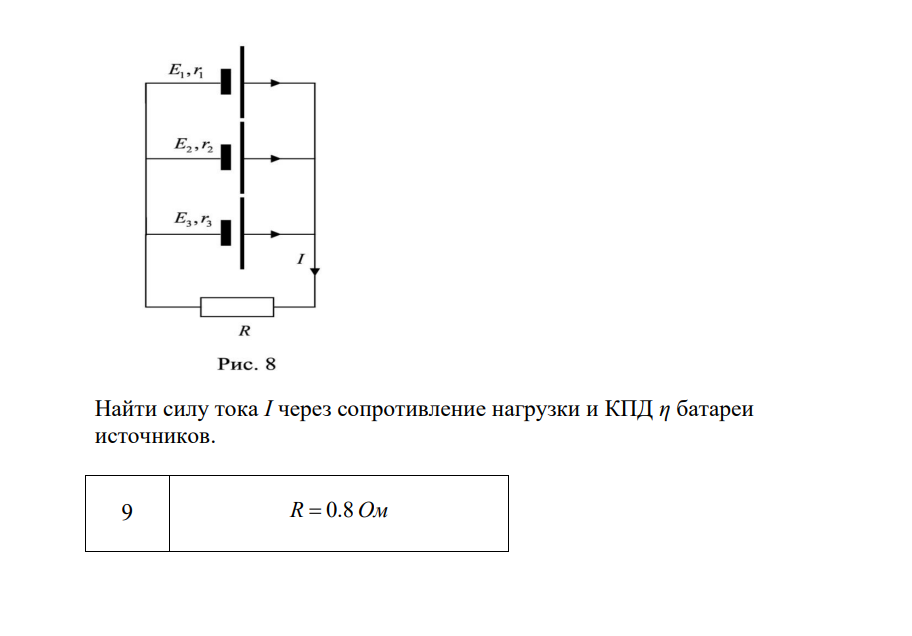 К трем параллельно соединенным истоочникам тока с ЭДС E1 = 2 В, E2 = 3 В, E3 = 1 В и внутренними сопротивлениями r1 = 6 Ом, r2 = 5 Ом, r3= 7 Ом соответственно присоединена внешняя нагрузка сопротивлением R (рис. 8). Найти силу тока I через сопротивление нагрузки и КПД η батареи источников. 9 R 0.8 Ом