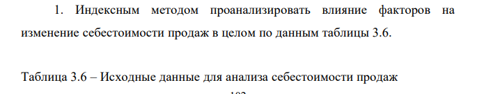 Индексным методом проанализировать влияние факторов на изменение себестоимости продаж в целом по данным таблицы 3.6. Таблица 3.6 – Исходные данные для анализа себестоимости продаж 103 Вид товара Количество