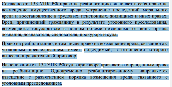 Согласно ст. 133 УПК РФ право на реабилитацию включает в себя право на возмещение имущественного вреда, устранение последствий морального вреда и восстановление в трудовых, пенсионных, жилищных и иных правах. Вред, причиненный гражданину в результате уголовного преследования, возмещается государством в полном объеме независимо от вины органа дознания, дознавателя, следователя, прокурора и суда.