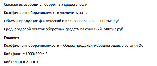 Сколько высвободится оборотных средств, если: Коэффициент оборачиваемости увеличить на 1; Объемы продукции фактический и плановый равны – 1000тыс.руб. Среднегодовой остаток оборотных средств фактический -500тыс.руб.