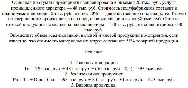 Основная продукция предприятия запланирована в объеме 520 тыс. руб., услуги промышленного характера — 48 тыс. руб. Стоимость полуфабрикатов составит в планируемом периоде 50 тыс. руб., из них 50% — для собственного производства. Размер незавершенного производства на конец периода увеличится на 38 тыс. руб.