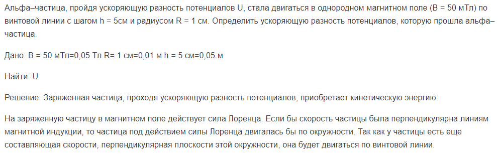 Альфа–частица, пройдя ускоряющую разность потенциалов U, стала двигаться в однородном магнитном поле (В = 50 мТл) по винтовой линии с шагом h = 5см и радиусом R = 1 см. Определить ускоряющую разность потенциалов, которую прошла альфа–частица.