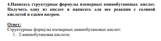 4.Написать структурные формулы изомерных аминобутановых кислот. Получить одну из кислот и написать для нее реакции с соляной кислотой и едким натром.