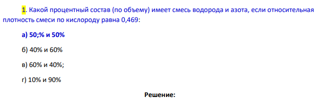 Какой процентный состав (по объему) имеет смесь водорода и азота, если относительная плотность смеси по кислороду равна 0,469: а) 50;% и 50% б) 40% и 60% в) 60% и 40%; г) 10% и 90%