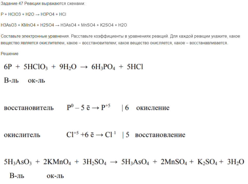 Реакции выражаются схемами: P + HClO3 + H2O → H3PO4 + HCl H3AsO3 + KMnO4 + H2SO4 → H3AsO4 + MnSO4 + K2SO4 + H2O Составьте электронные уравнения. Расставьте коэффициенты в уравнениях реакций. Для каждой реакции укажите, какое вещество является окислителем, какое – восстановителем; какое вещество окисляется, какое – восстанавливается.