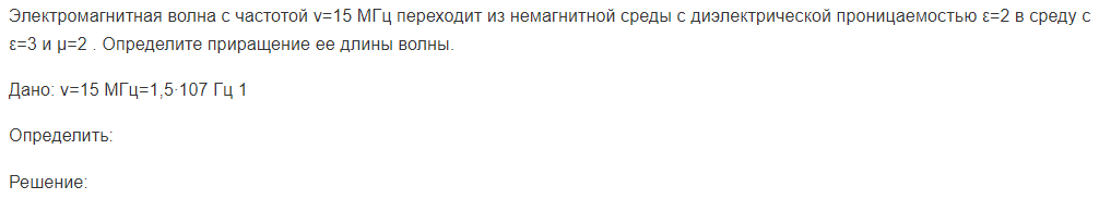Электромагнитная волна с частотой ν=15 МГц переходит из немагнитной среды с диэлектрической проницаемостью ε=2 в среду с ε=3 и μ=2 . Определите приращение ее длины волны.