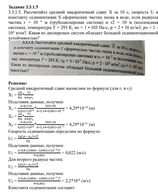 Задание 3.3.1.5 3.3.1.5. Рассчитайте средний квадратичный сдвиг Х за 10 с, скорость U и константу седиментации S сферических частиц песка в воде, если радиусы частиц г = 10 " м (грубодисперсная система) и r2 = 10 м (коллоидная система), температура Т = 293 К, nо = 1 • 103 Па-с, р = 2 • 10 кг/м3, ро = 1 - 10° ктім?. Какая из дисперсных систем обладает большей седиментационной устойчивостью?